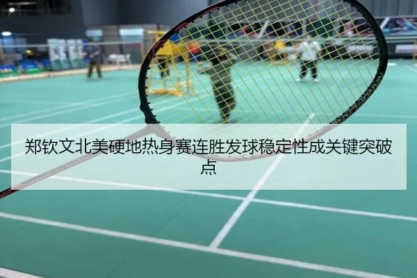 郑钦文北美硬地热身赛连胜发球稳定性成关键突破点