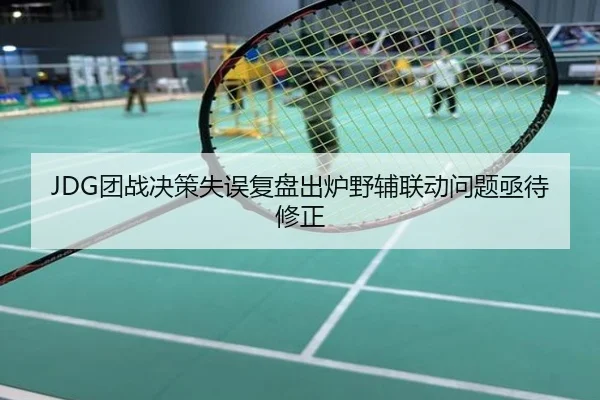 JDG团战决策失误复盘出炉野辅联动问题亟待修正