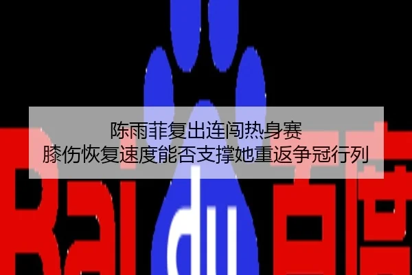 陈雨菲复出连闯热身赛 膝伤恢复速度能否支撑她重返争冠行列