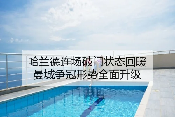 哈兰德连场破门状态回暖 曼城争冠形势全面升级