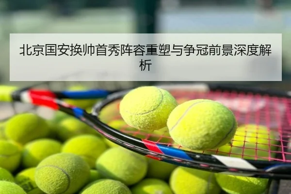 北京国安换帅首秀阵容重塑与争冠前景深度解析