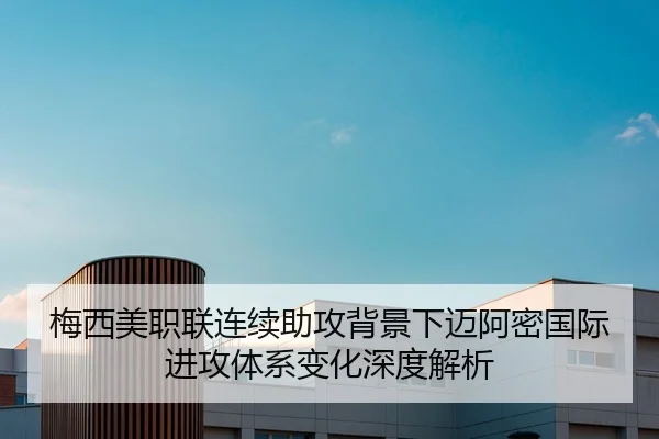 梅西美职联连续助攻背景下迈阿密国际进攻体系变化深度解析